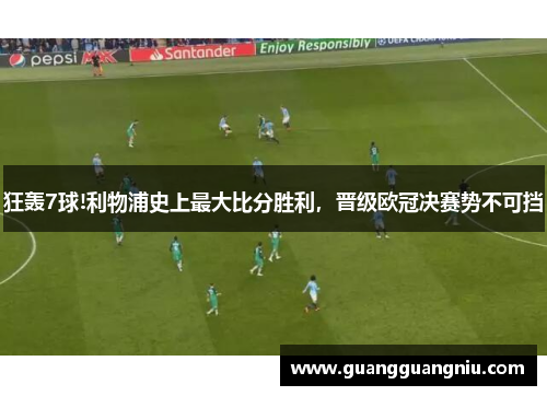 狂轰7球!利物浦史上最大比分胜利，晋级欧冠决赛势不可挡