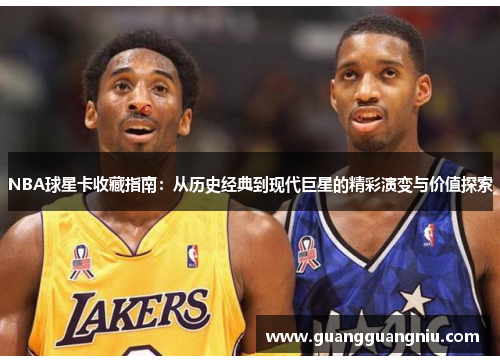 NBA球星卡收藏指南：从历史经典到现代巨星的精彩演变与价值探索